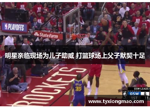 明星亲临现场为儿子助威 打篮球场上父子默契十足